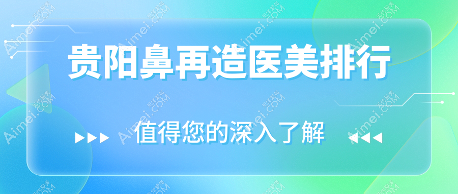 贵阳鼻再造医美哪家强?塔尖医疗、华医疤痕专科、联成益美排名大揭秘