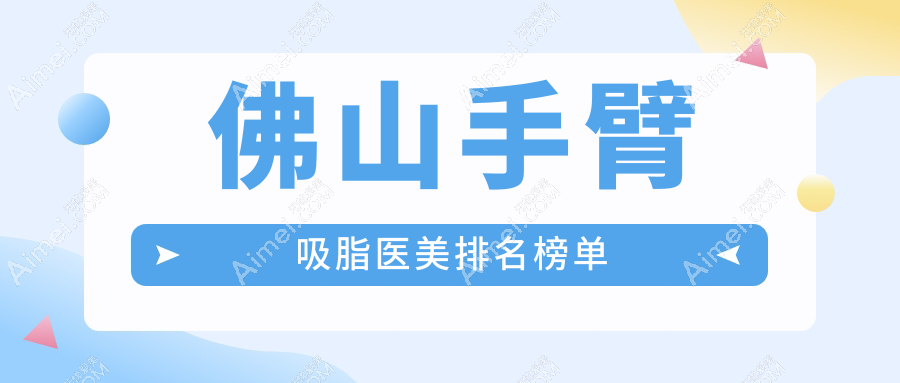 佛山手臂吸脂哪家强？口碑TOP医院揭秘，手臂吸脂仅需5000元起！