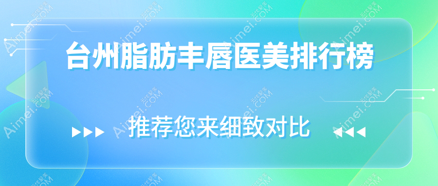 台州脂肪丰唇医美哪家强?专业医院推荐及价格表全解析