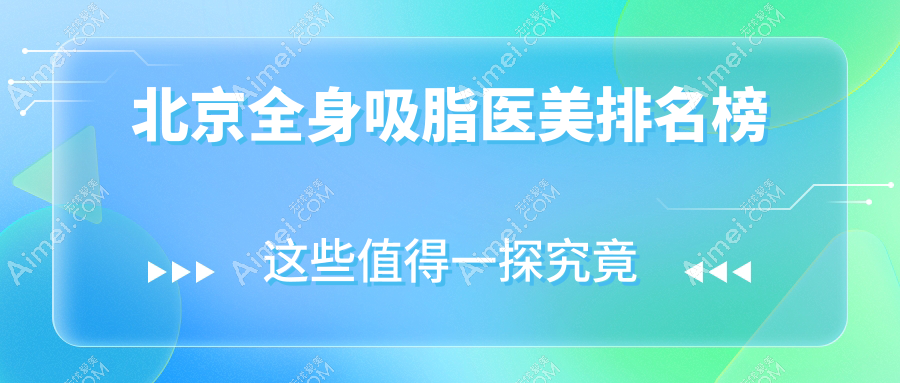 揭秘北京全身吸脂权威医院排名,京美整形与广济疤痕科联手打造完美身材,沃尔刘彦军整形技术同样不容小觑