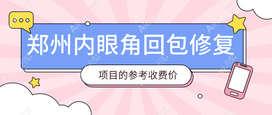郑州内眼角回包修复项目的参考收费价格表