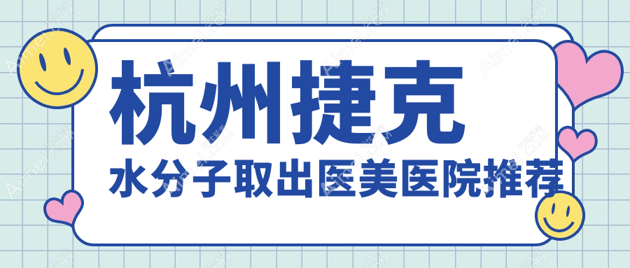 杭州捷克水分子取出医美医院推荐