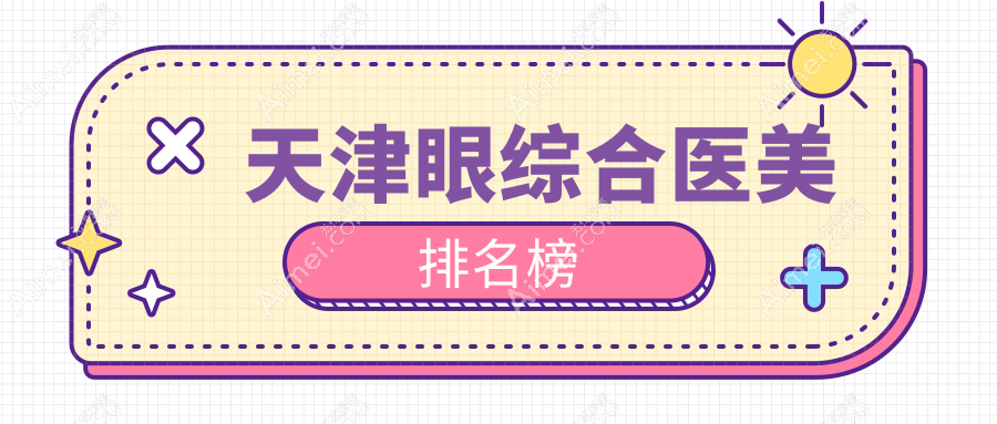 天津眼综合整形前十医院推荐:专业医生团队与透明价格表全解析