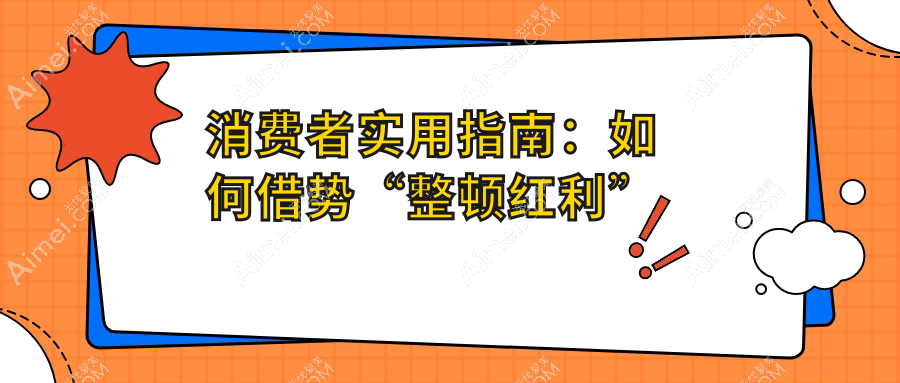 消费者实用指南:如何借势“整顿红利”