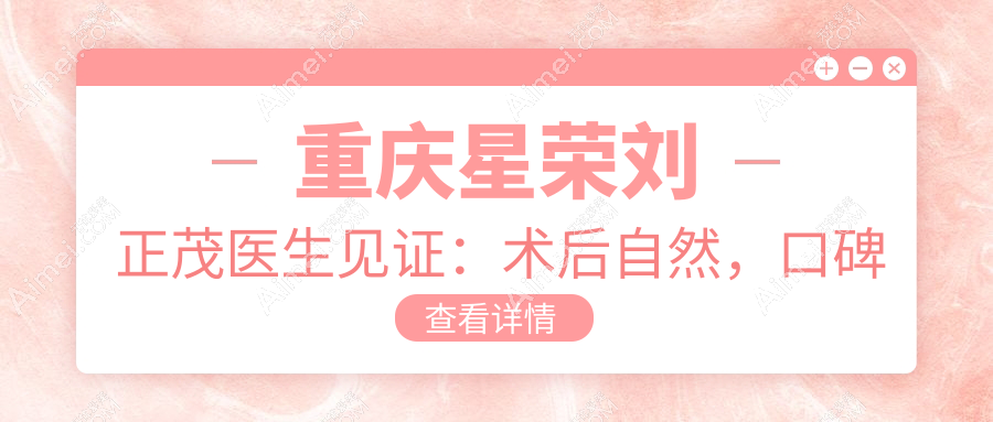 重庆星荣刘正茂医生见证:术后自然,口碑爆棚
