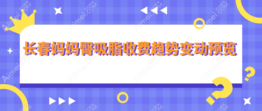 长春妈妈臀吸脂收费趋势变动预览