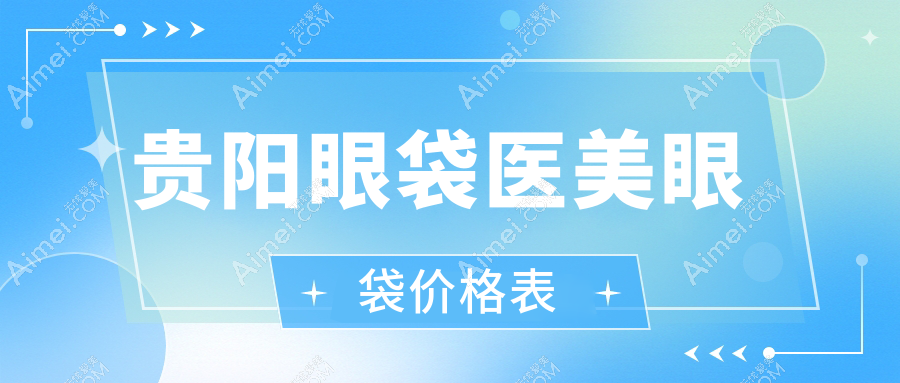 贵阳眼袋医美眼袋价格表