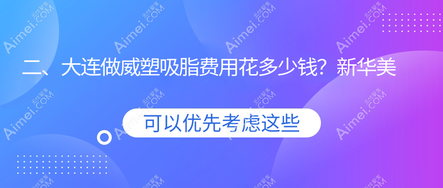 二、大连做威塑吸脂费用花多少钱?新华美天医院激光整形美容中心30689、雅婷24599、沙医生27950