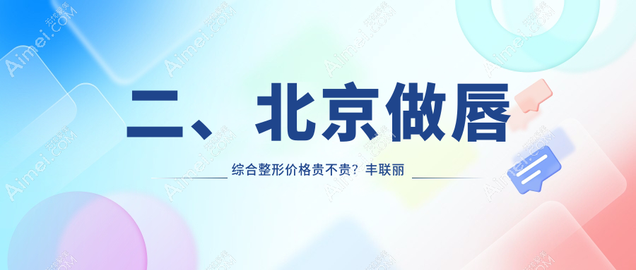 二、北京做唇综合整形价格贵不贵?丰联丽格2698|欧扬3359|小美微针2890