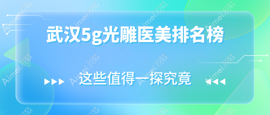 揭秘武汉5G光雕医美哪家强?速看光谷美莱与艺星对比解析及价格表