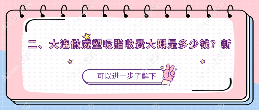 二、大连做威塑吸脂收费大概是多少钱?新华美天医院激光整形美容中心30689、雅婷24599、沙医生27950