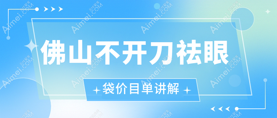 佛山不开刀祛眼袋价目单讲解