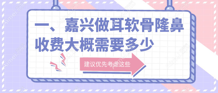 一、嘉兴做耳软骨隆鼻收费大概需要多少钱？发布2025嘉兴耳软骨隆鼻价格表