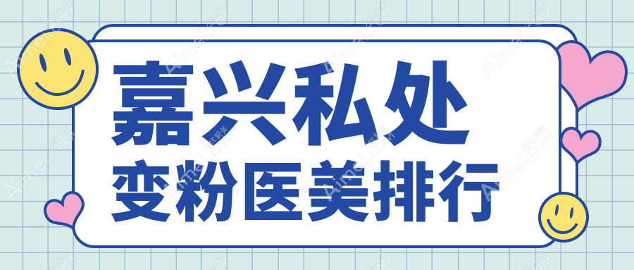 嘉兴私处变粉哪家强?前五医美医院大盘点,附超全价格表与地址指南