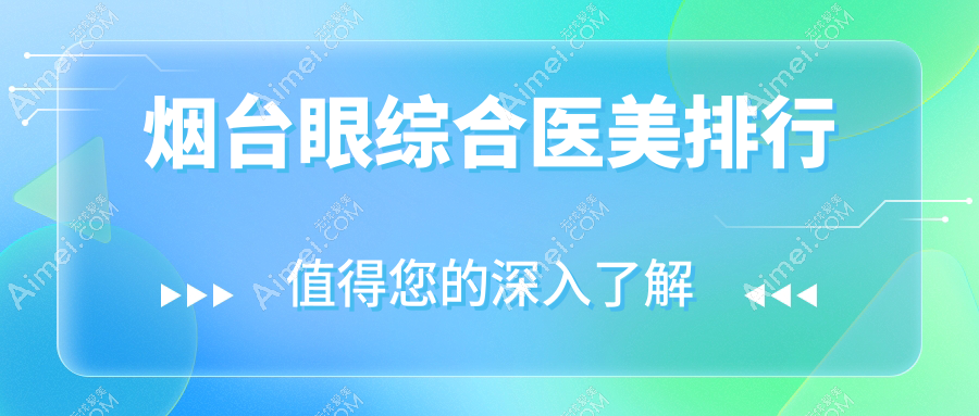 揭秘山东烟台眼综合整形TOP医院榜单,壹美天成、青韩医美、洛神医疗三大权威机构不可不知的秘诀