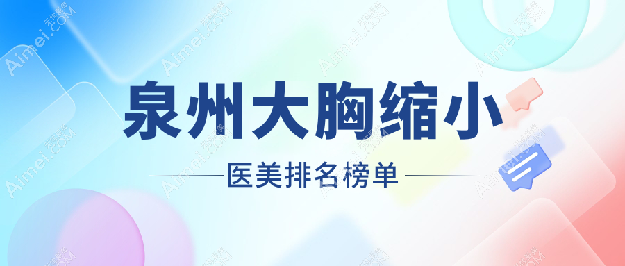 泉州大胸缩小哪家强?前十医院全解析带你避开雷区,附超全价格表