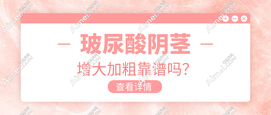玻尿酸阴茎增大加粗2cm真实吗?玻尿酸注射1周变化图,2025亲测硬度暴涨30%!