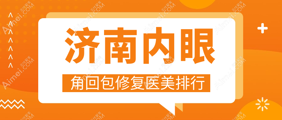 济南内眼角回包修复哪家强?权威医院排名及价格表全解析