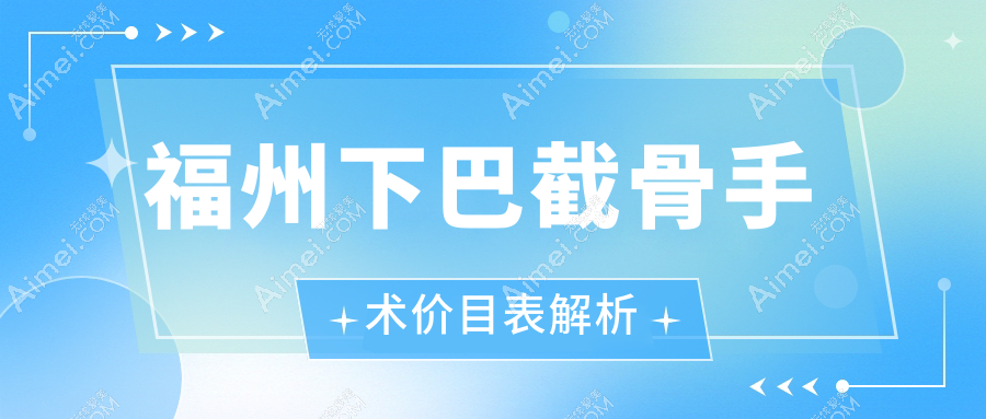 福州下巴截骨手术权威解析及价格透明公开——全程只需20000元起