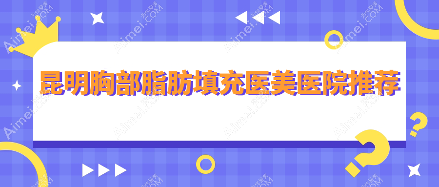 昆明胸部脂肪填充医美医院推荐