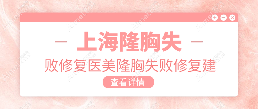 上海隆胸失败修复医美隆胸失败修复建议