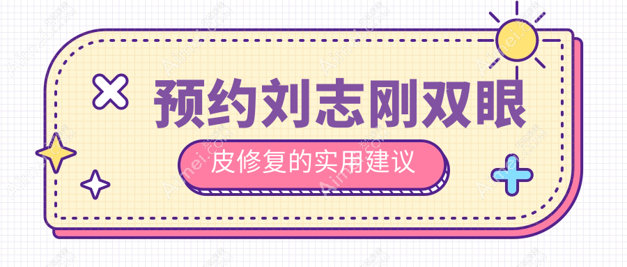 预约刘志刚双眼皮修复的实用建议