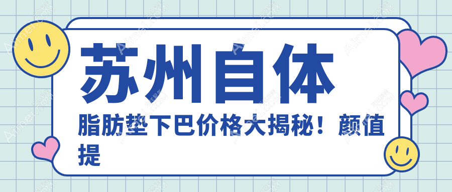 苏州自体脂肪垫下巴价格大揭秘!颜值提升不花冤枉钱,附热门医院地址与详细价格表