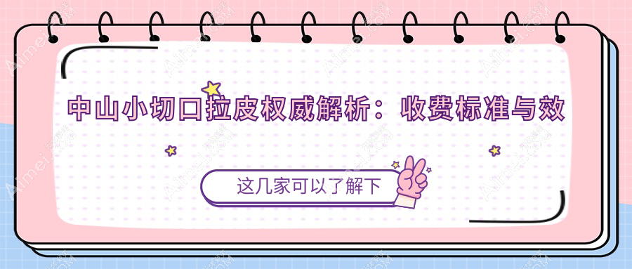中山小切口拉皮权威解析:收费标准与效果全攻略