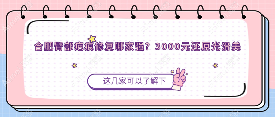合肥臀部疤痕修复哪家强?3000元还原光滑美臀,告别疤痕烦恼不再等