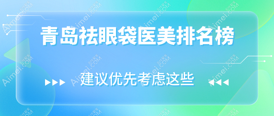 青岛祛眼袋医美哪家强?美途轻医美医疗美容诊所领衔全市排名解析