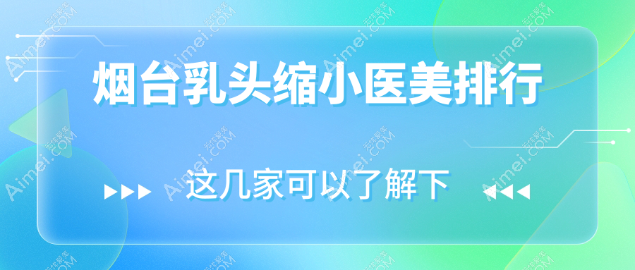 烟台乳头缩小哪家强?洛神、曙光、知颜领衔前十榜单,揭秘真实口碑!