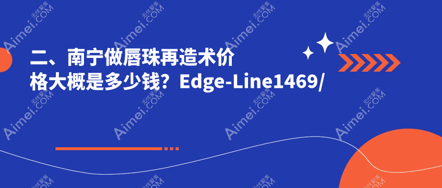 二、南宁做唇珠再造术价格大概是多少钱?Edge-Line1469/格林美菲1368/柏琳悦美1569