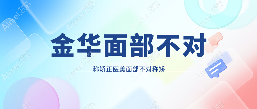 金华面部不对称矫正医美面部不对称矫正价格表
