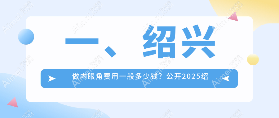 绍兴内眼角整形权威解析:3000元起做内眼角,10000元回包修复,切眉同价3000元详解