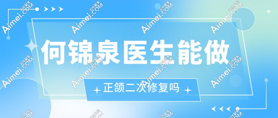 何锦泉医生能做正颌二次修复吗?2025全新反馈来了,能做且90%患者表示非常靠谱