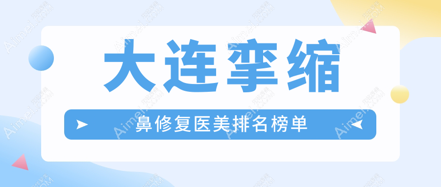 大连挛缩鼻修复医美排名榜单