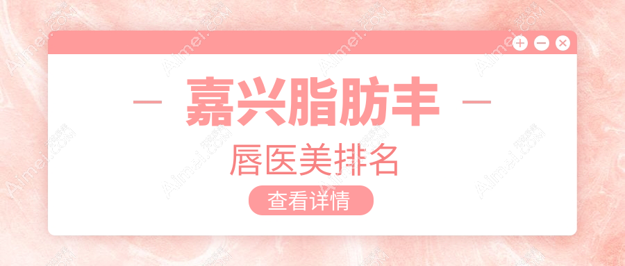 嘉兴脂肪丰唇医美排名
