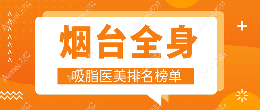 烟台全身吸脂哪家强?壹美天成与知颜医美领衔前十榜单解析