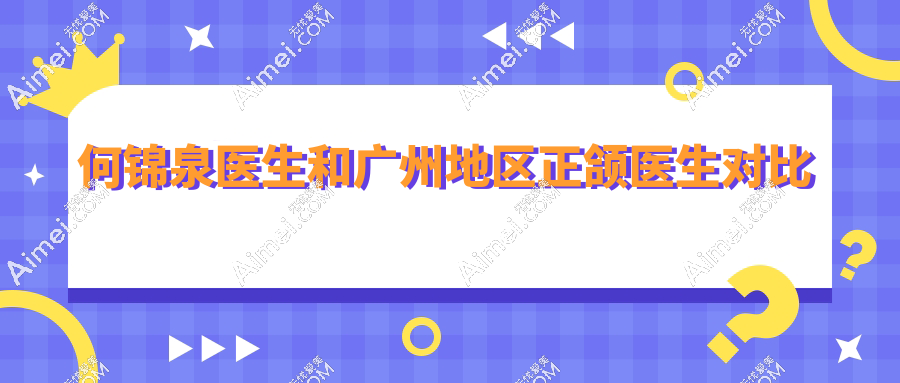 何锦泉医生和广州地区正颌医生对比