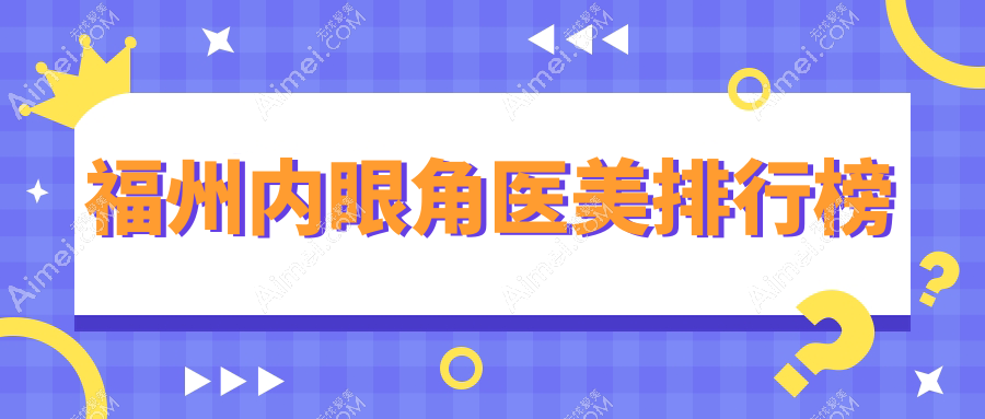 福州内眼角整形哪家强?精选医院地址与价格表全公开