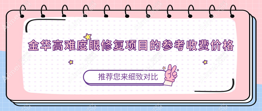 浙江金华高难度眼修复哪家强？永康臻蓉颜、东阳丽莱、义乌连天美等十大医美机构价格全解析