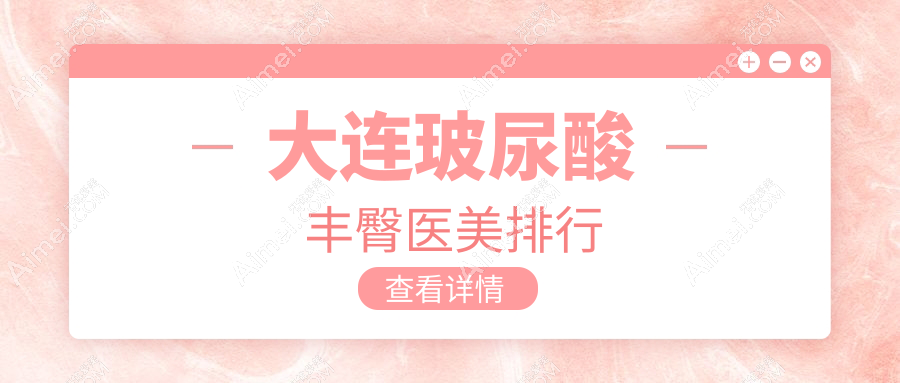 大连玻尿酸丰臀哪家强?揭秘性价比高院价格表不容错过