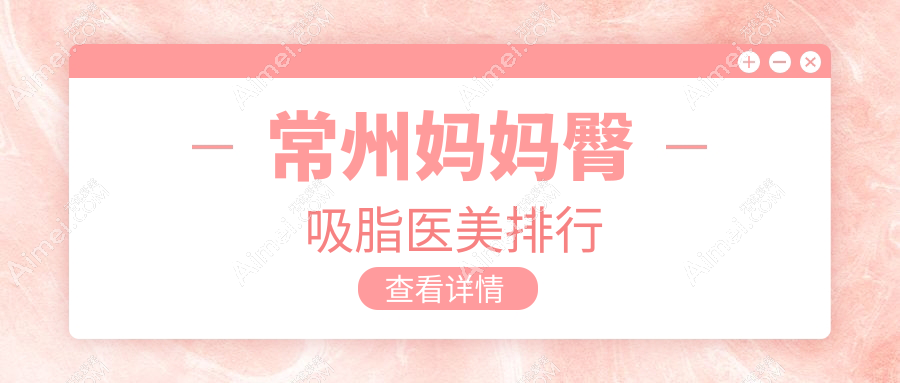 常州妈妈臀吸脂哪家强?速看!性价比高价格表全解析