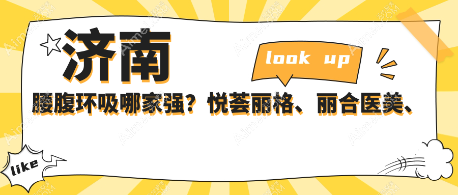 济南腰腹环吸哪家强？悦荟丽格、丽合医美、现代皮肤、宝琳娜、诺德医美、美莲医美、韩氏整形、曹博士、海峡美容全解析