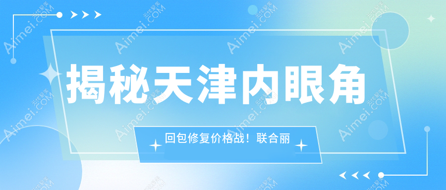 揭秘天津内眼角回包修复价格战!联合丽格第三整形VS维美医疗,哪家更值得信赖?