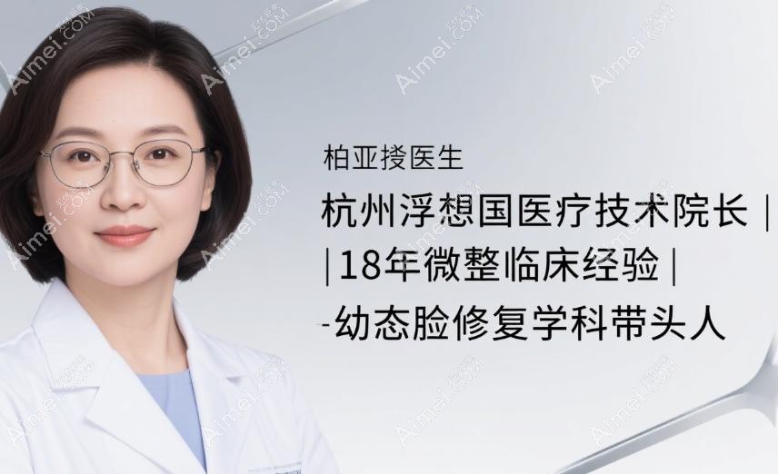 杭州浮想国医疗柏亚萍个人简介曝光!登榜2025杭州微整医生top10,擅长幼态脸修复