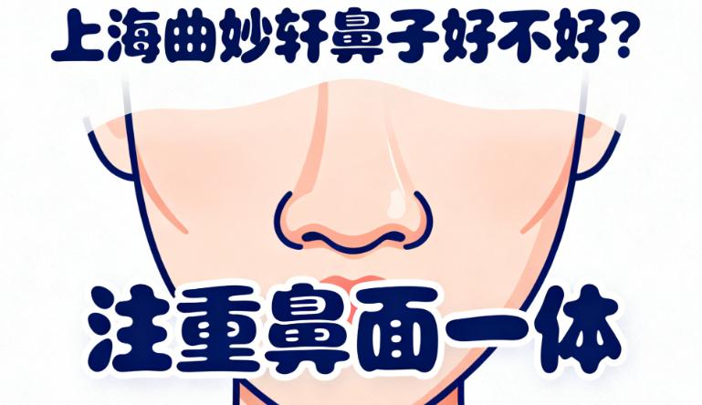 上海曲妙轩鼻子好不好？是注重鼻面一体的靠谱选，附耳软骨鼻/鼻修复真实实例
