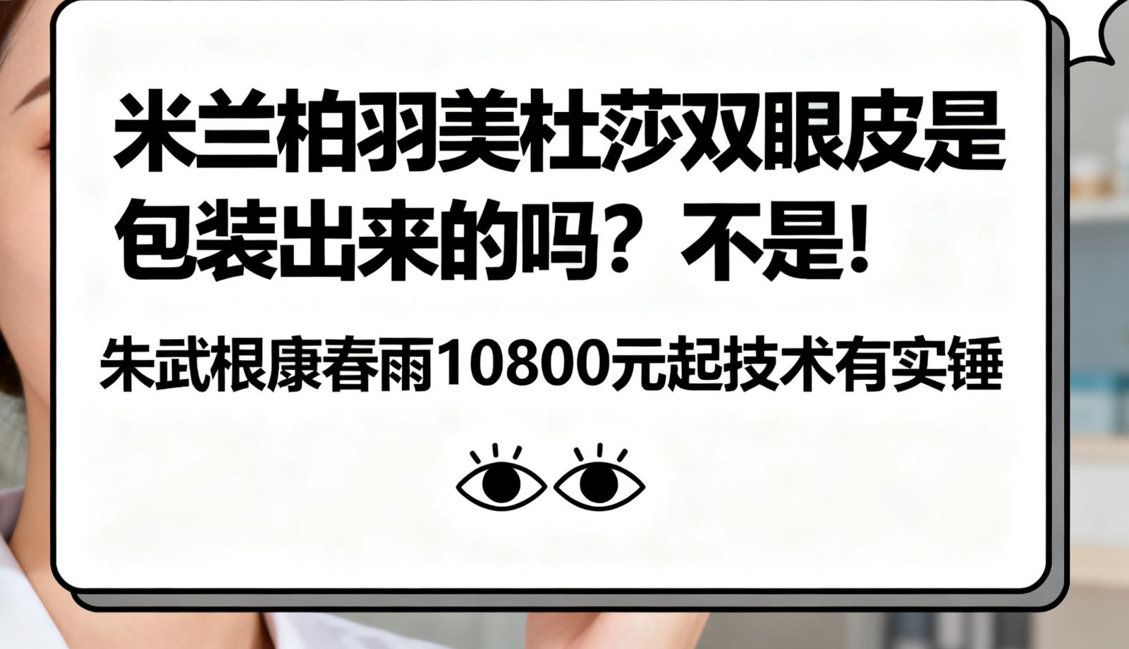 米兰柏羽美杜莎双眼皮是包装出来的吗?不是!朱武根康春雨10800元起技术有实锤