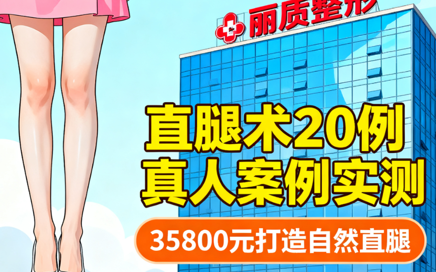 上海丽质整形直腿术怎么样?20例真人案例实测,35800元打造自然直腿效果好!