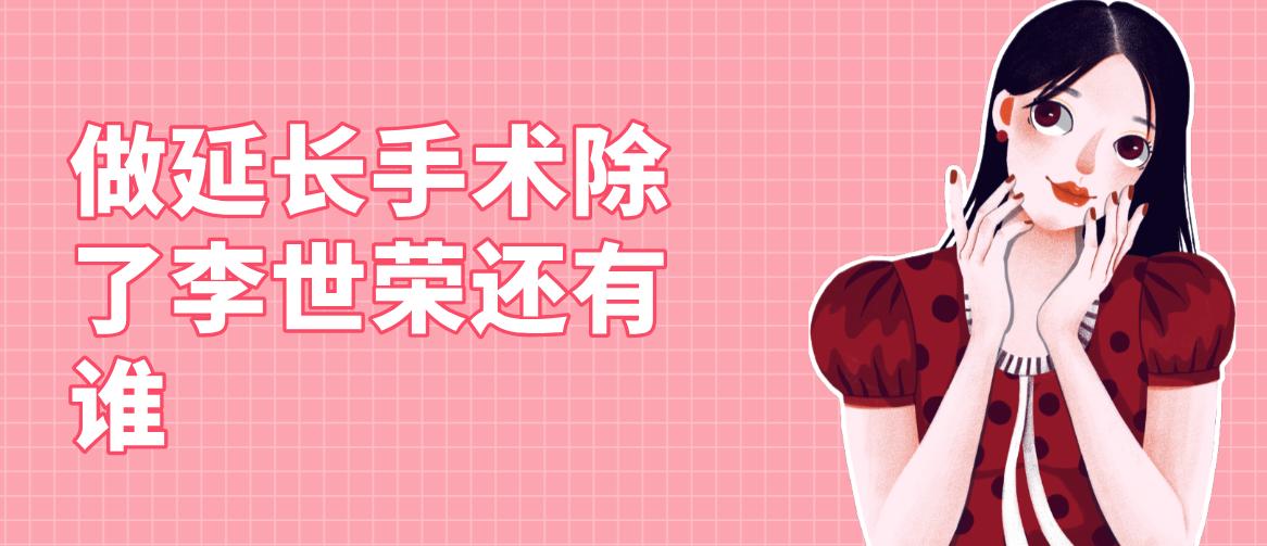 做延长手术除了李世荣还有谁？杭州阿波罗杨克冰北京田龙重庆吕巍都能选附2025医生技术亮点